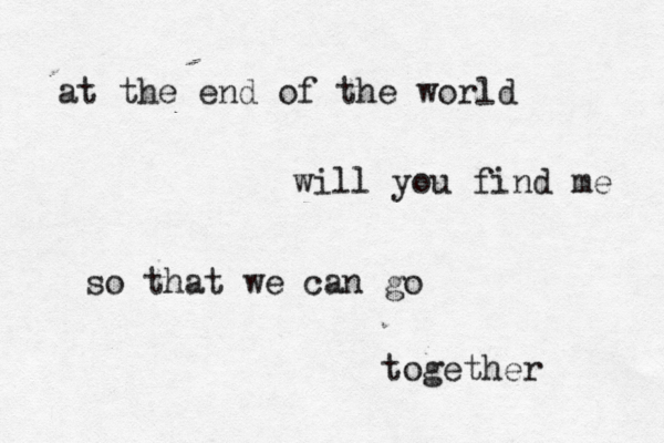 at the end of the world will you find me so that we can go together 