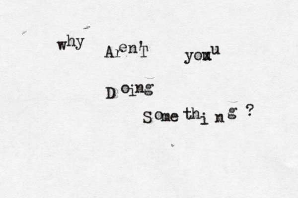 w h y Ar e n' T you x u D o i n g S o me t h i n g ? 