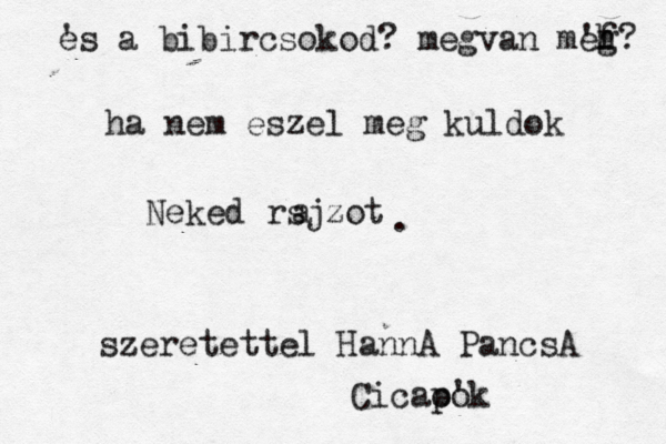 e 's a bibircsokod? megvan me 'f g h? szeretettel HannA PancsA Cicao po 'k ha nem eszel meg kuldok Neked rsjzot a . 