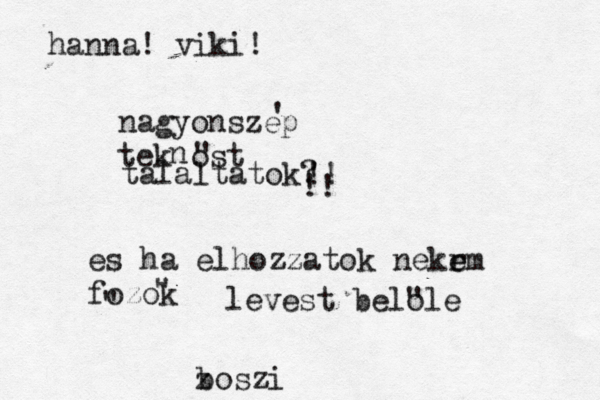 nagyonszep tek ost n talaltatok? !! !! hanna! viki! ' " es ha elhozzatok nekr e em fozok " " levest belo "le z boszi 