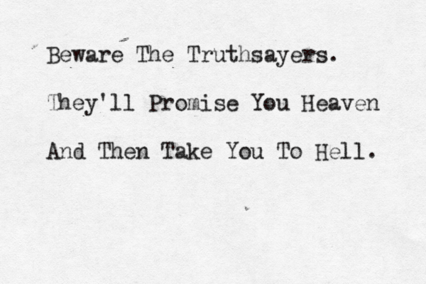 Beware The Truthsayers. They'll Promise You Heaven And Then Take You To Hell. 