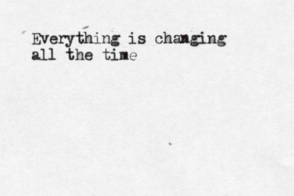 Everything is changing all the time