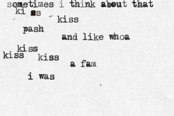 sometimes i think about that ki ss kiss pash and like whoa kiss kiss kiss i was a fam 