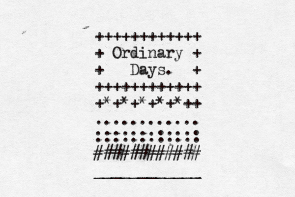 ++++++++++++ + Ordinary + + Days. + ++++++++++++ +*+*+*+*+*++ ............ :::::::::::: ############ ____________ 