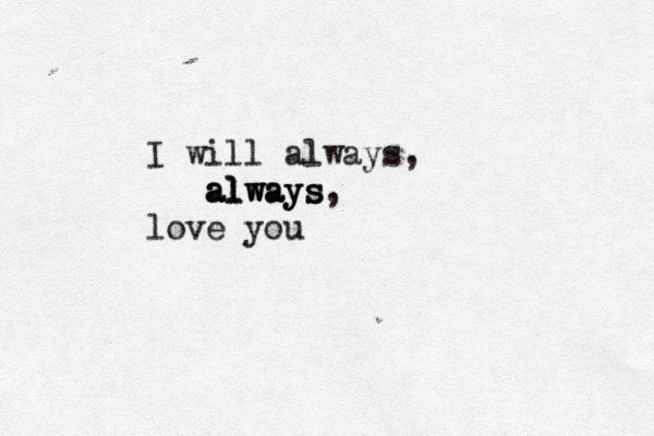 I will always, a a al l lw w wa a ay y ys s s, love you