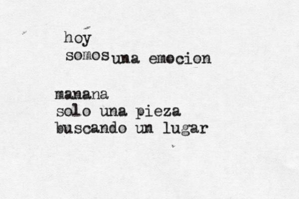 hoy somos una emocion manana solo una pieza buscando un lugar 