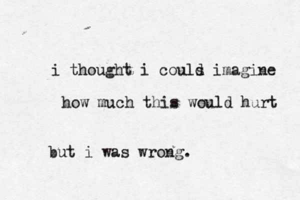 i thought i couls d imagine how much this would hurt but i was wrong. 
