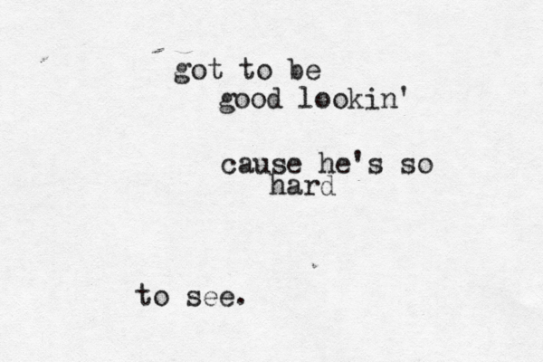 got to be good lookin' cause he's so hard to see. 