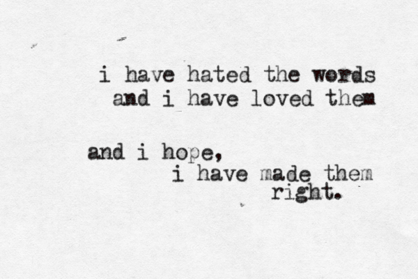 i have hated the words and i have loved them and i hope, i have made them right. 