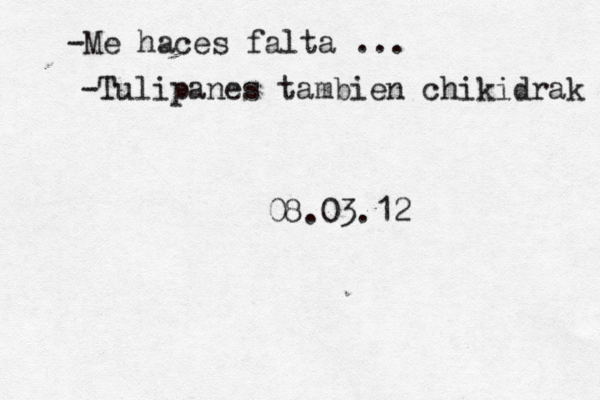 -Me haces falta ... -Tulipanes tambien chikidrak 08.03.12 