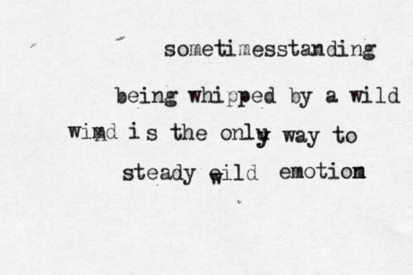 sometimesstanding being whipped by a wild wimd i n s the onlu y y way to steady eild w emotiom n 
