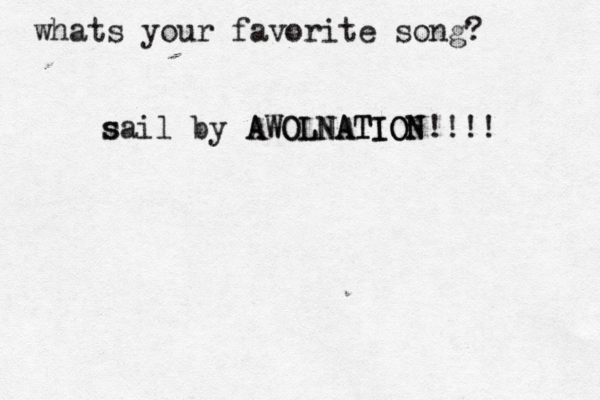 whats your favorite song? s sail by AWOLNATION AWOLNATION!!!! 