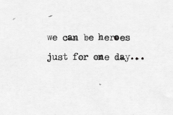 we can be heroes just for one day...
