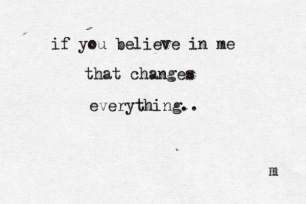 if you believe in me that changes everything.. m 