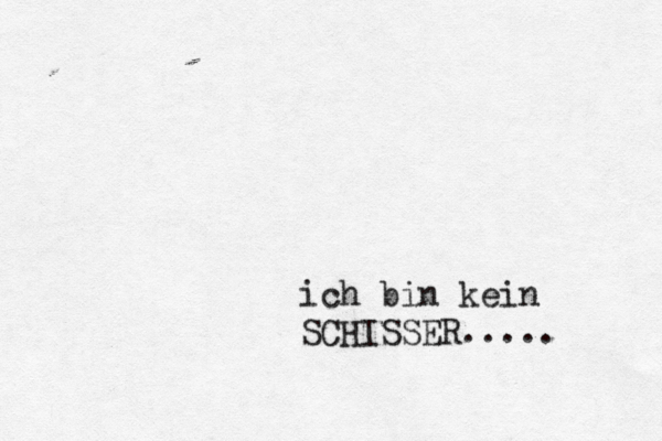 ich bin kein SCHISSER..... 