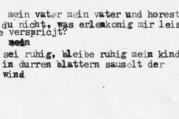mein vater mein vater und horest u nicht d , was erlenkonig mir leis e verspricjt? mein sei oo sei ruhig , bleibe ruhig mein kind in durren blattern sauselt der wind 