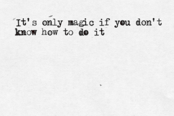 It's only magic if you don't know how to do it