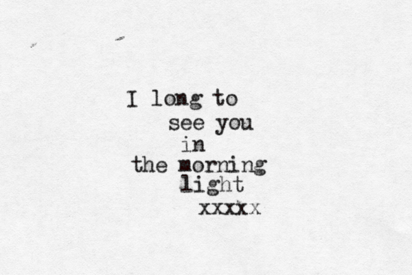 I long to see you in the morning light xxxxx 