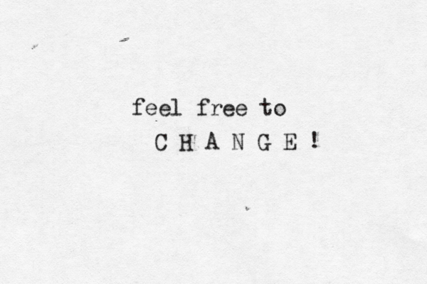 feel free to C H A N G E !