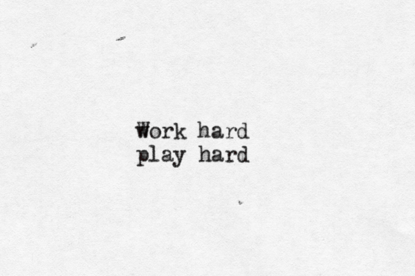 w Work hard play hard