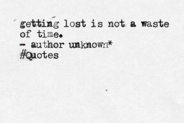 getting lost is not a waste of time. - author unknown* #Quotes 
