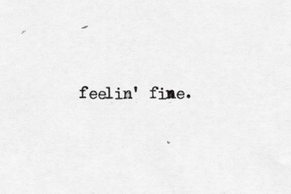 feelin' fine. 