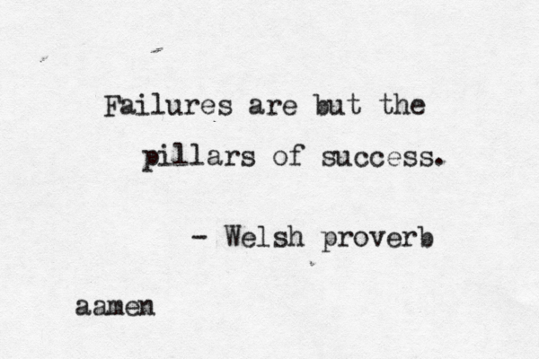 Failures are but the pillars of success. - Welsh proverb aamen