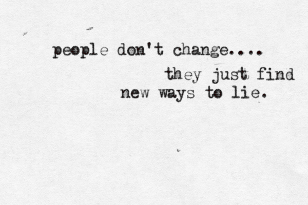 people don't change.... they just find new ways to lie. 