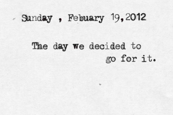 Sunday , Febuary 19,2012 The day we decided to go for it. 