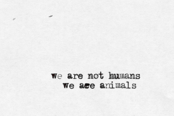 we are not humans we aee re animals 