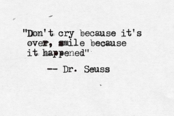 Don't cry because it's over , smile because it happened " " -- Dr. Seuss 