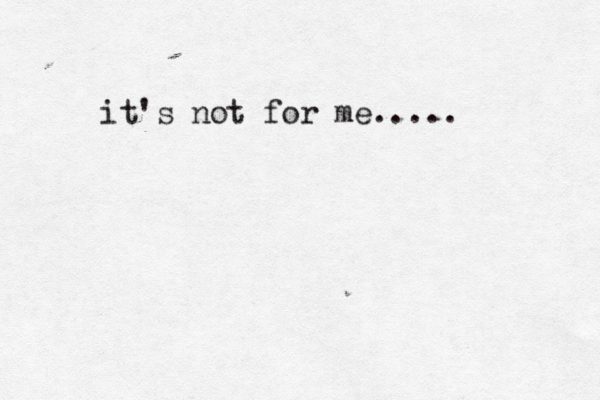 it's not for me.....
