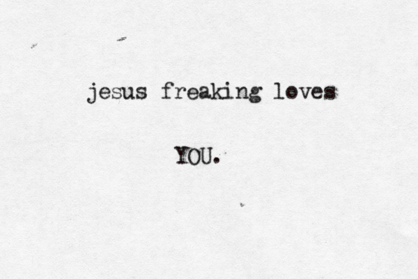 jesus freaking loves YOU.