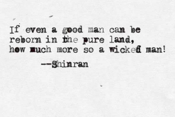 If even a good man can be reborn in r the pure land, how much more so a wickef d d man! --s Shinran 