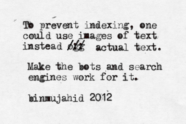To prevent indexing, one could use images of text instead ogg /:: /// actual text. Make the bots and search engines work for it. binmujahid 2012