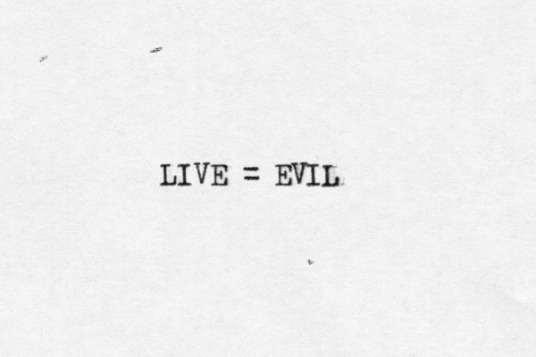 LIVE = EVIL 