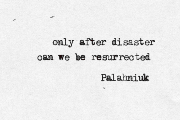 only after disaster can we be resurrected Palahniuk 