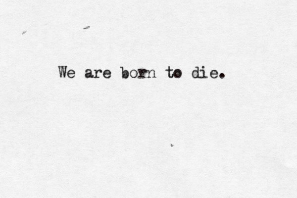 We are born to die. 