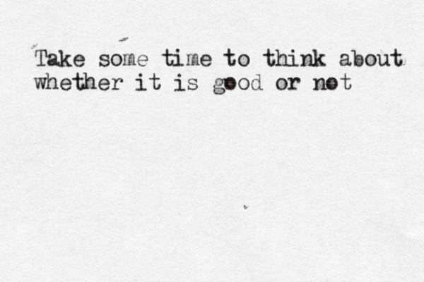 Take some time to think about whether it is good or not 