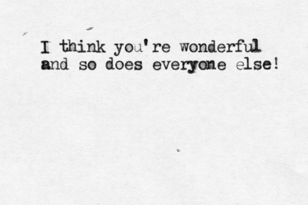 I think you're wonderful n and so does everyone else! 