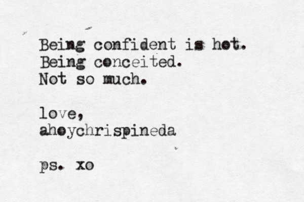 Being confident is hot. Being conceited. Not so much. love, @ @ ahoychrispineda ps. xo