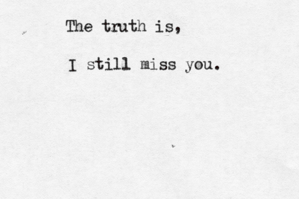 The truth is, I still miss you . 