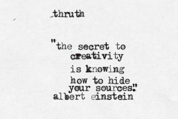 the secret to creativity is knowing how to hide your sources" " . albert einstein thruth