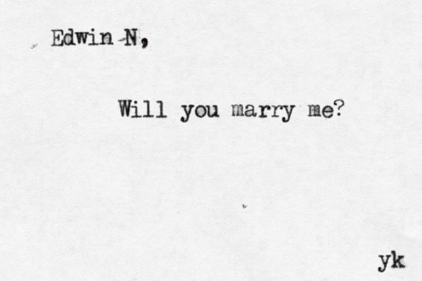 Edwin N, Will you marry me? yk 