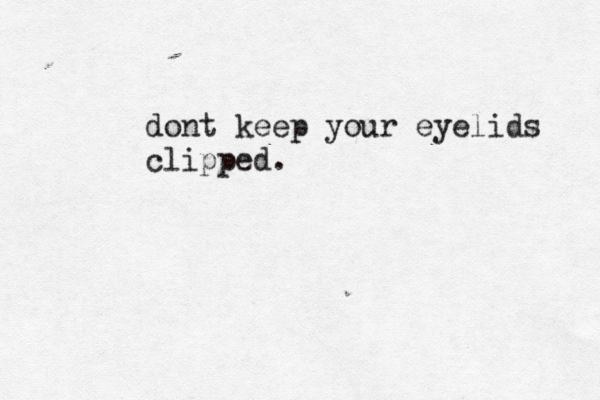 dont keep your eyelids clipped. 