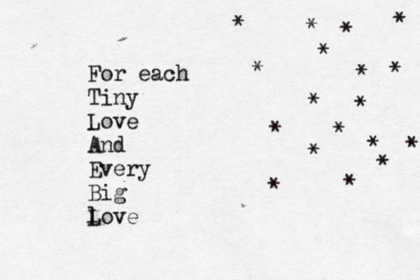 For each Tiny Love And Every Big love L * * * * * * * * * * * * * * * * * * 
