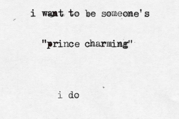 i want to be someone's prince charming" " i do 