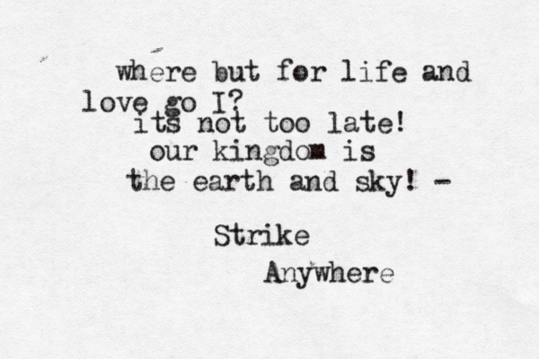 where but for life and love go I? its not too late! our kingdom is the earth and sky! - Strike Anywhere 