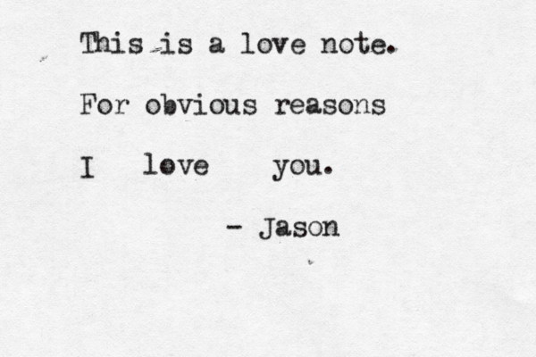 This is a love note. For obvious reasons I love you. - Jason 