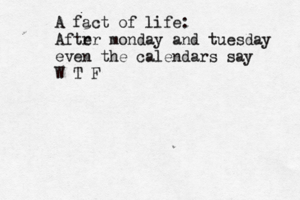 A fact of life: Aftrr e monday and tuesday even the calendars say W T F